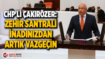 CHP'Lİ ÇAKIRÖZER: ZEHİR SANTRALİ İNADINIZDAN ARTIK VAZGEÇİN