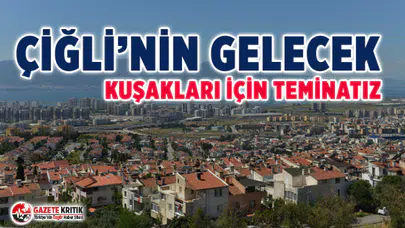 ÇİĞLİ’NİN GELECEK KUŞAKLARI İÇİN TEMİNATIZ
