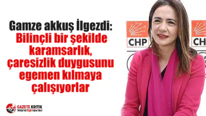Gamze akkuş İlgezdi: Bilinçli bir şekilde karamsarlık, çaresizlik duygusunu egemen kılmaya çalışıyorlar