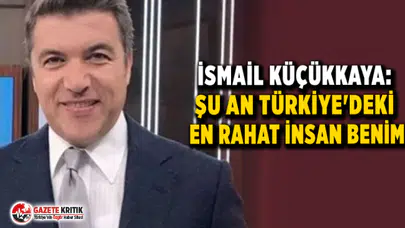 İsmail Küçükkaya: Şu an Türkiye'deki en rahat insan benim