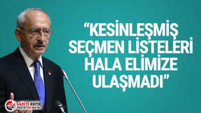 Kemal Kılıçdaroğlu: ''Kesinleşmiş seçmen listeleri hala elimize gelmedi''
