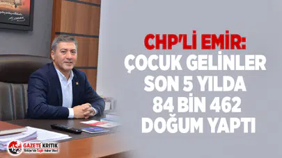CHP'Lİ EMİR: ÇOCUK GELİNLER SON 5 YILDA 84 BİN 462 DOĞUM YAPTI