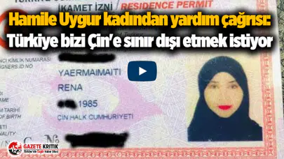 Hamile Uygur kadından yardım çağrısı: Türkiye bizi Çin'e sınır dışı etmek istiyor