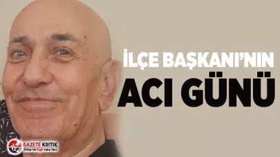 İlçe başkanı’nın acı günü