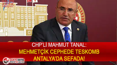 CHP'Lİ TANAL: MEHMETÇİK CEPHEDE TESKOMB ANTALYA’DA SEFADA!