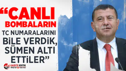CHP'Lİ VELİ AĞBABA; “CANLI BOMBALARIN TC NUMARALARINI BİLE VERDİK, SÜMEN ALTI ETTİLER”