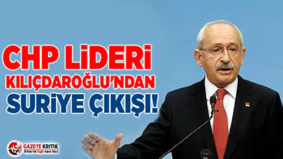 CHP lideri Kılıçdaroğlu'ndan Suriye çıkışı!