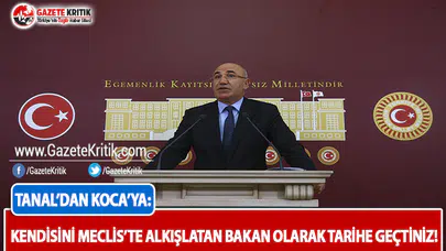 CHP'li Tanal: Kendisini Meclis'te Alkışlatan Bakan Olarak Tarihe Geçtiniz!