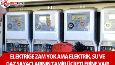 Elektriğe Zam Yok Ama Elektrik, Su ve Gaz Sayaçlarının Tamir Ücretlerine Var!