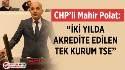 CHP'li Mahir Polat: “İKİ YILDA AKREDİTE EDİLEN TEK KURUM TSE”