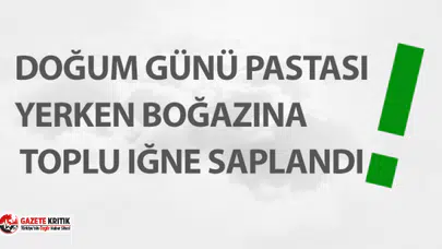 Doğum günü pastası yerken boğazına toplu iğne saplandı