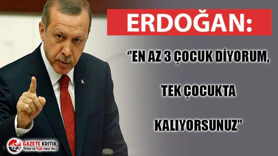 ERDOĞAN'DAN 'AZAR' : ''EN AZ 3 ÇOCUK DİYORUM, TEK ÇOCUKTA KALIYORSUNUZ''
