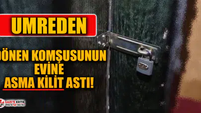 Umreden gelen komşusunu evine asma kilit astı!