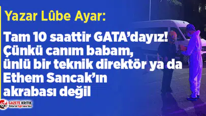 Yazar Lûbe Ayar:Tam 10 saattir GATA’dayız!Çünkü babam, ünlü bir teknik direktör ya da Ethem Sancak’ın akrabası değil