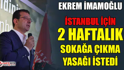 Ekrem İmamoğlu İstanbul'da 2 hafta sokağa çıkma yasağı istedi!