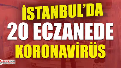 İstanbul'da 20 eczanede koronavirüs tespit edildi