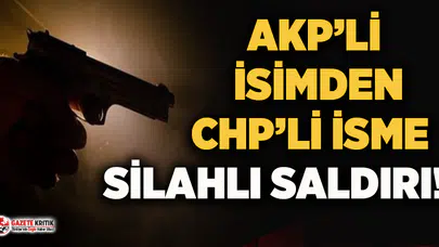 AKP'li meclis üyesinden CHP'li üyeye silahlı saldırı