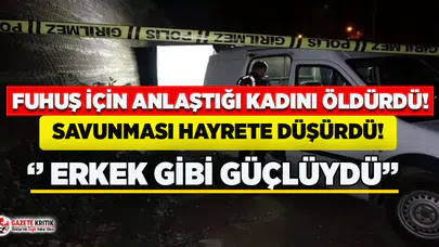 Fuhuş için anlaştığı kadını öldürdü, savunması hayrete düşürdü!