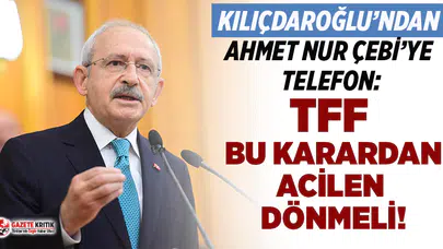 Kılıçdaroğlu'ndan Ahmet Nur Çebi'ye telefon: TFF bu karardan acilen dönmeli