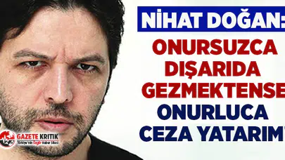 Nihat Doğan:Onursuzca dışarıda gezmektense onurluca ceza yatarım!