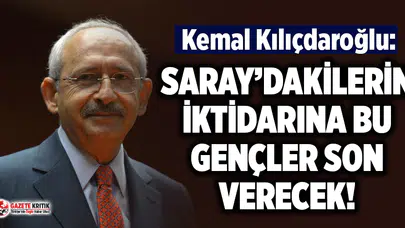 CHP Lideri Kılıçdaroğlu: Saray’dakilerin iktidarına bu gençler son verecek