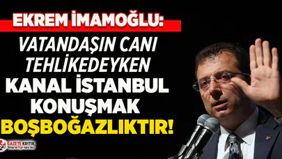 Ekrem İmamoğlu: İnsanların canı tehlikede iken Kanal İstanbul’u konuşmak boşboğazlık