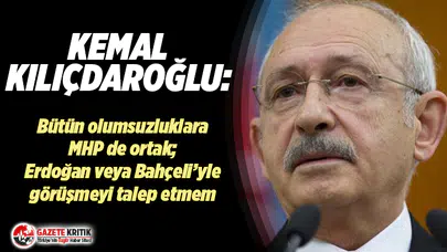 Kılıçdaroğlu: Türkiye'nin içinde bulunduğu bütün bu olumsuzluklara MHP'de ortak!