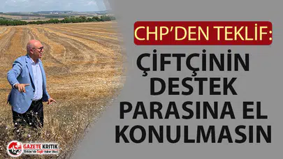 CHP’DEN ‘ÇİFTÇİNİN DESTEK PARASINA EL KONULMASIN’ TEKLİFİ