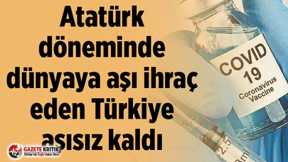 Atatürk döneminde dünyaya aşı ihraç eden Türkiye aşısız kaldı