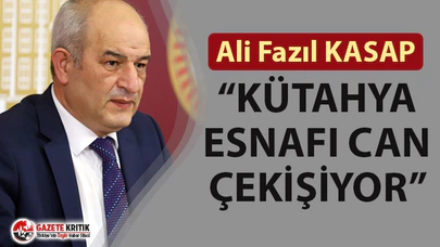 CHP'Lİ ALİ FAZIL KASAP: “KÜTAHYA ESNAFI CAN ÇEKİŞİYOR”