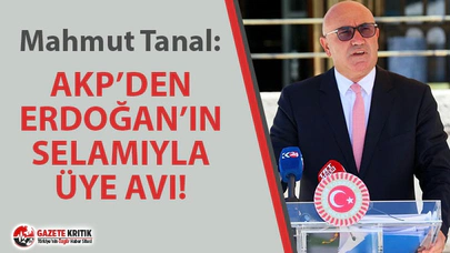 CHP'Lİ TANAL: ''AKP’DEN ERDOĞAN’IN SELAMIYLA ÜYE AVI!''