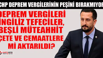 CHP'li Hakverdi: Deprem vergileri İngiliz tefeciler, beşli müteahhit çete ve cemaatlere mi aktarıldı?