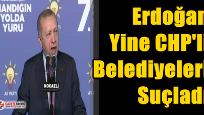 Erdoğan Yine CHP'li Belediyeleri Suçladı