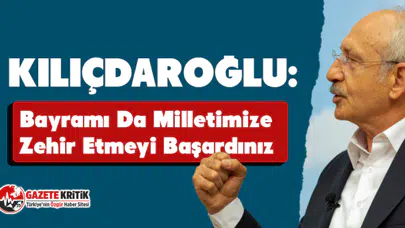 CHP Lideri Kılıçdaroğlu: Bayramı da Milletimize Zehir Etmeyi Başardınız