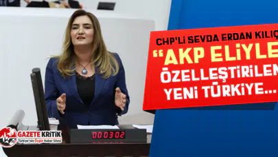 CHP'li Sevda Erdan Kılıç: “AKP eliyle özelleştirilen yeni Türkiye...”