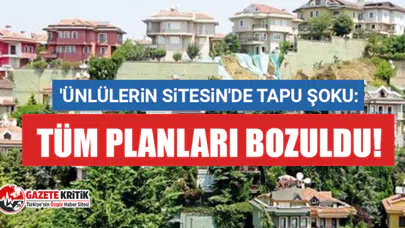 'Ünlülerin sitesi'de tapu şoku: Tüm planları bozuldu!
