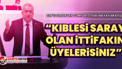 CHP'li Serter’den Cumhur İttifakı’na yaylım ateşi:  “Kıblesi Saray olan ittifakın üyelerisiniz”