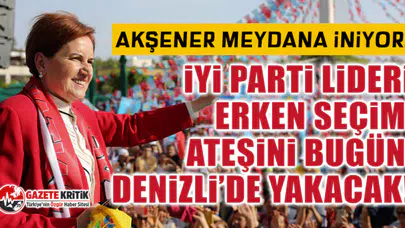 Akşener meydana iniyor: İYİ Parti lideri erken seçim ateşini bugün Denizli’de yakacak!