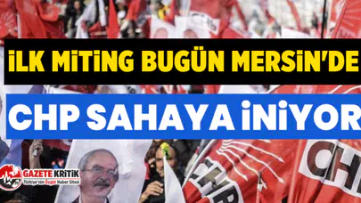 İlk miting bugün Mersin'de: Ana muhalefet partisi CHP, 'acil seçim' çağrısıyla sahaya çıkıyor