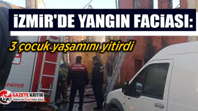 İzmir'de yangın faciası: 3 çocuk yaşamını yitirdi