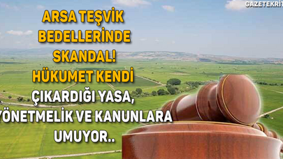 ARSA TEŞVİK BEDELLERİNDE SKANDAL! HÜKUMET KENDİ ÇIKARDIĞI YASA, YÖNETMELİK VE KANUNLARA UMUYOR..