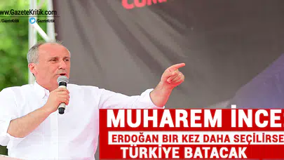 Muharrrem İnce: Erdoğan bir kez daha seçilirse Türkiye batacak!