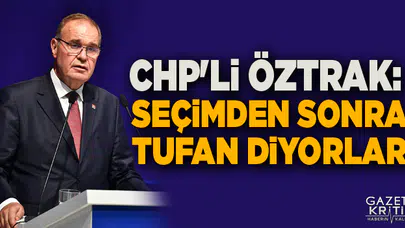 CHP'Lİ ÖZTRAK: SEÇİMDEN SONRA TUFAN DİYORLAR