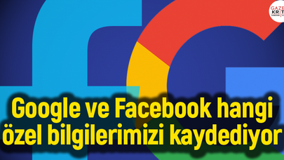 Google ve Facebook hangi özel bilgilerimizi kaydediyor