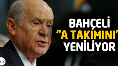 Bahçeli 'A Takımını' yeniliyor