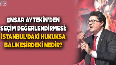 ENSAR AYTEKİN'DEN SEÇİM DEĞERLENDİRMESİ: İSTANBUL'DAKİ HUKUKSA BALIKESİRDEKİ NEDİR?