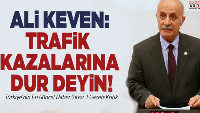 CHP'Lİ ALİ KEVEN: TRAFİK KAZALARINA DUR DEYİN!