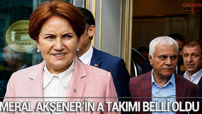 Meral Akşener'in A takımı belli oldu