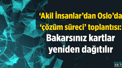 'Akil İnsanlar'dan Oslo'da 'çözüm süreci' toplantısı: Bakarsınız kartlar yeniden dağıtılır