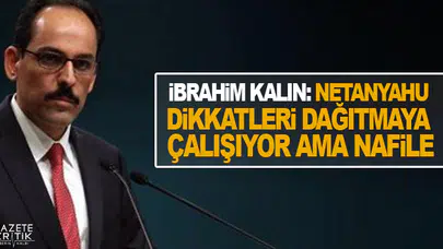İbrahim Kalın: Netanyahu dikkatleri dağıtmaya çalışıyor ama nafile